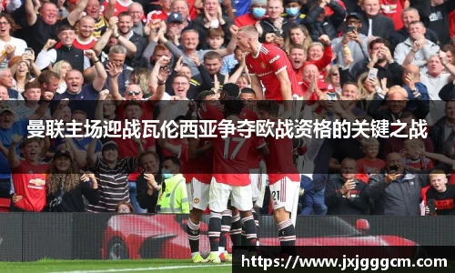 曼联主场迎战瓦伦西亚争夺欧战资格的关键之战