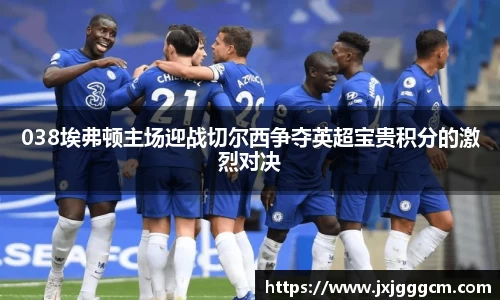 038埃弗顿主场迎战切尔西争夺英超宝贵积分的激烈对决