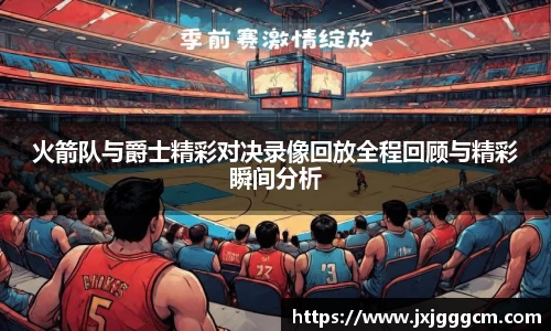 火箭队与爵士精彩对决录像回放全程回顾与精彩瞬间分析